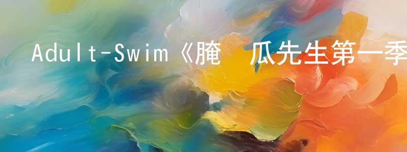 岑燕蓉發布Adult-Swim《腌黃瓜先生第一季》迅雷下載/在線觀看/百度云-都市/情感-美劇天堂